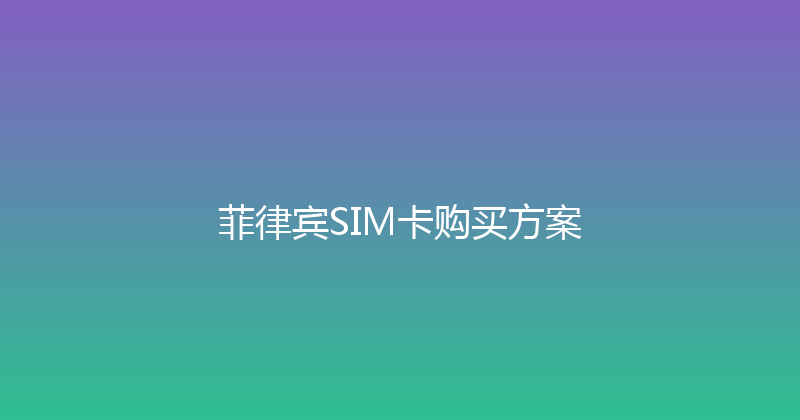 菲律宾SIM卡购买方案 