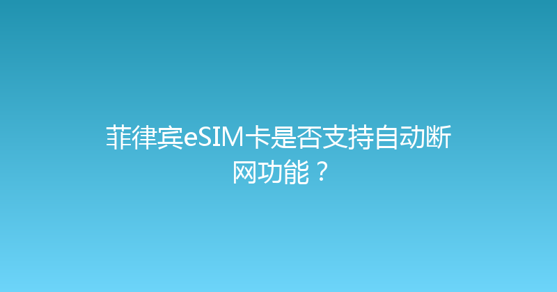 菲律宾eSIM卡是否支持自动断网功能？ 