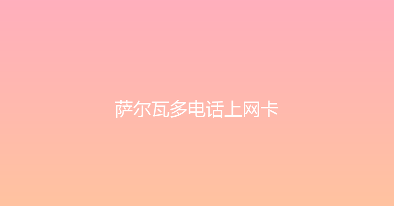 萨尔瓦多电话上网卡 