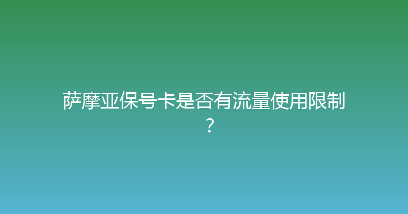萨摩亚保号卡是否有流量使用限制？ 