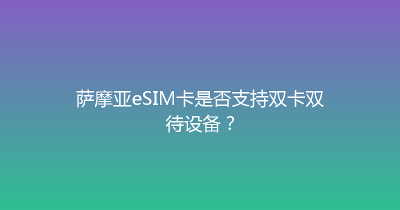萨摩亚eSIM卡是否支持双卡双待设备？ 