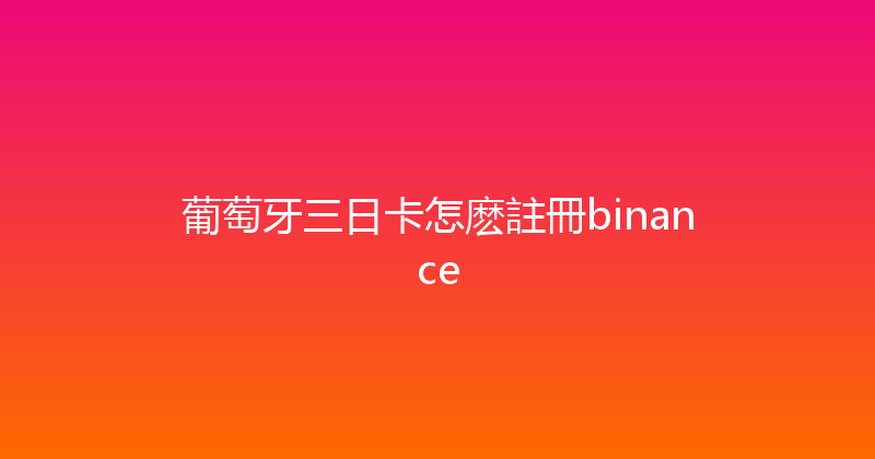 葡萄牙三日卡怎麽註冊binance 