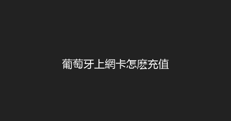葡萄牙上網卡怎麽充值 