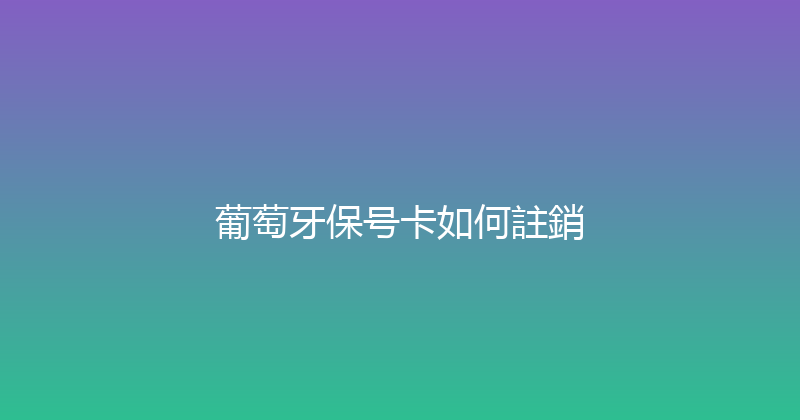 葡萄牙保号卡如何註銷 