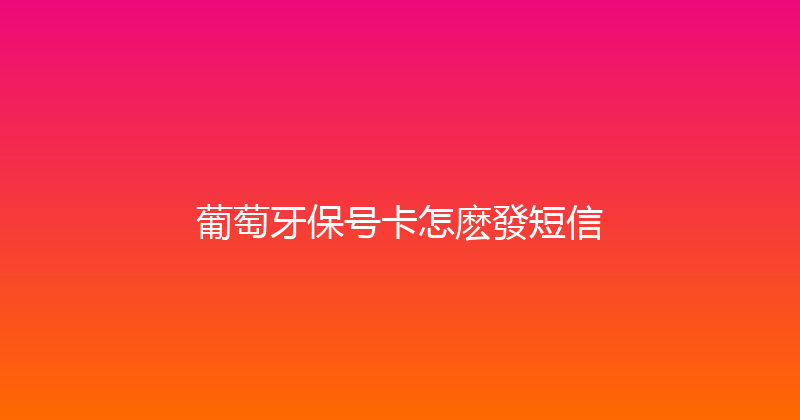葡萄牙保号卡怎麽發短信 
