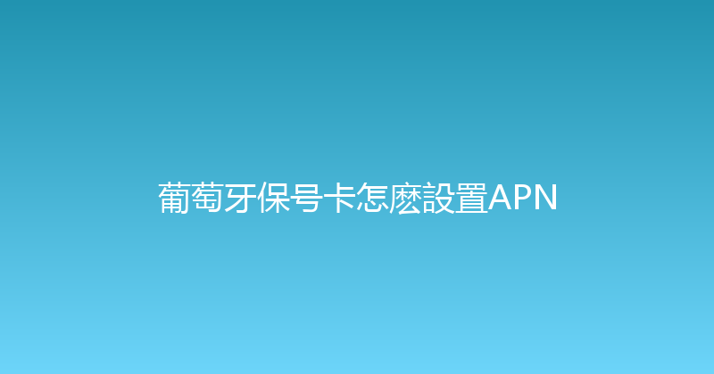 葡萄牙保号卡怎麽設置APN 