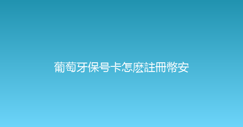 葡萄牙保号卡怎麽註冊幣安 