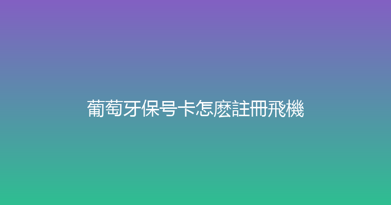葡萄牙保号卡怎麽註冊飛機 