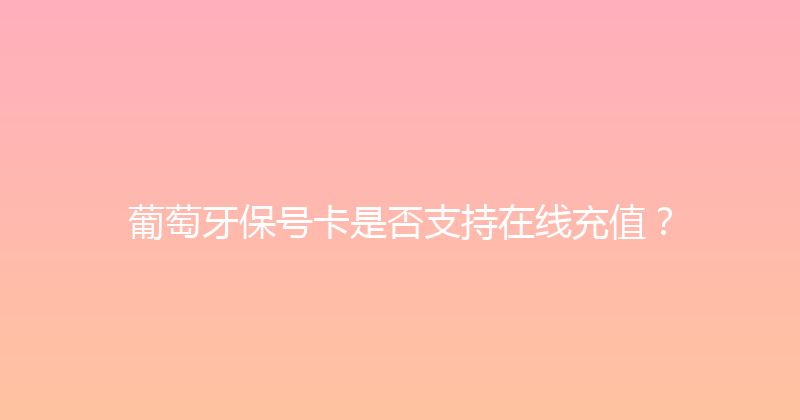 葡萄牙保号卡是否支持在线充值？ 