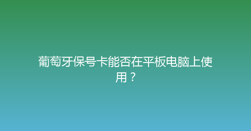 葡萄牙保号卡能否在平板电脑上使用？ 