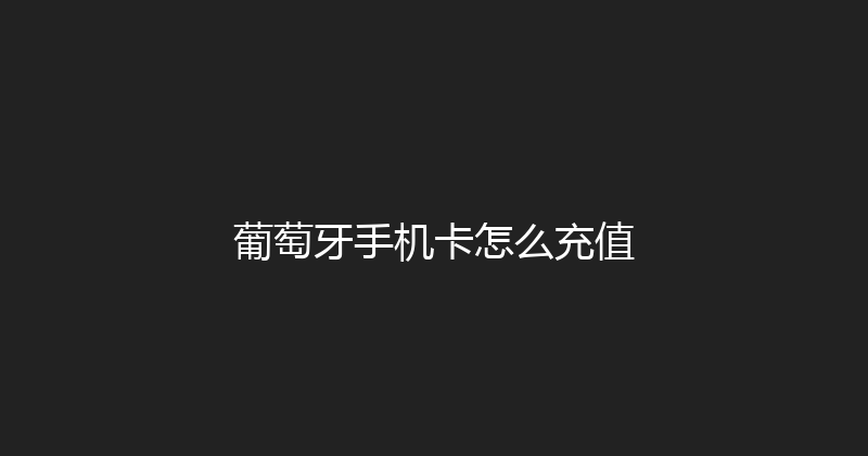 葡萄牙手机卡怎么充值 