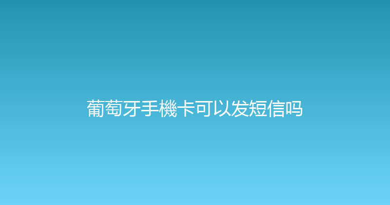 葡萄牙手機卡可以发短信吗 