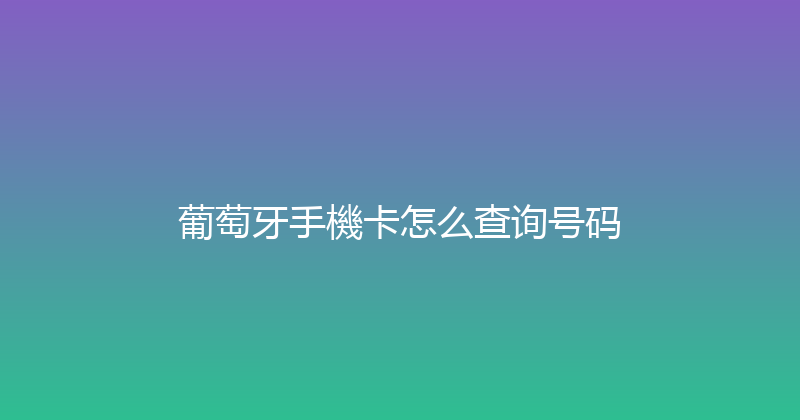 葡萄牙手機卡怎么查询号码 
