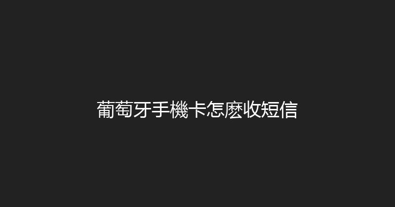 葡萄牙手機卡怎麽收短信 
