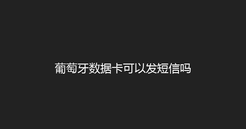 葡萄牙数据卡可以发短信吗 