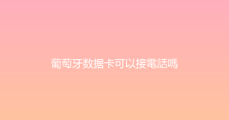 葡萄牙数据卡可以接電話嗎 