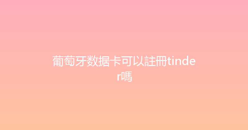 葡萄牙数据卡可以註冊tinder嗎 