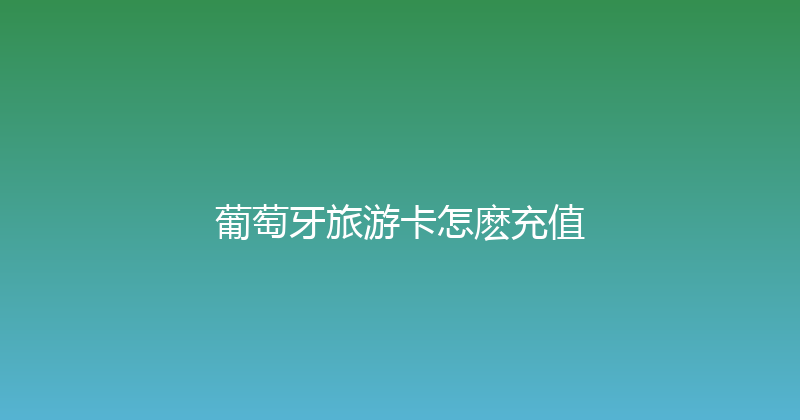 葡萄牙旅游卡怎麽充值 
