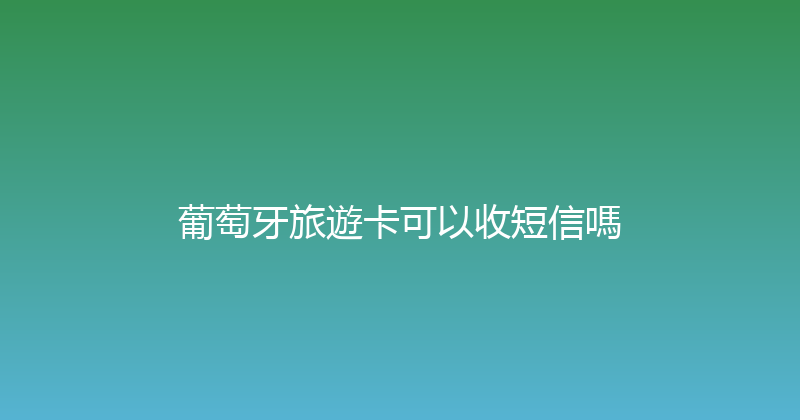 葡萄牙旅遊卡可以收短信嗎 