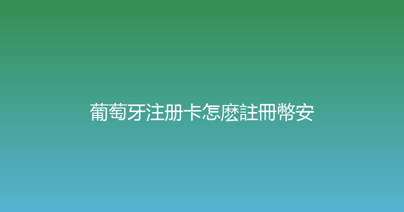 葡萄牙注册卡怎麽註冊幣安 