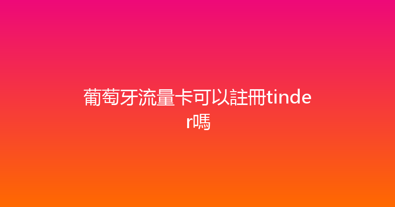 葡萄牙流量卡可以註冊tinder嗎 