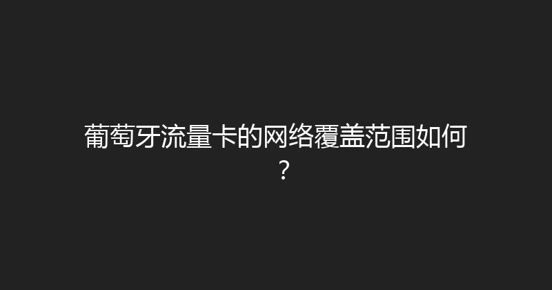 葡萄牙流量卡的网络覆盖范围如何？ 