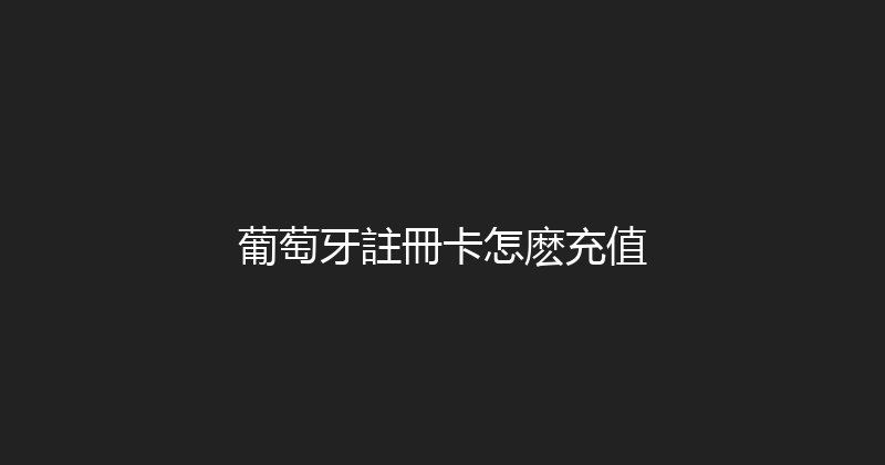 葡萄牙註冊卡怎麽充值 