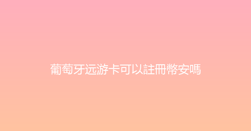葡萄牙远游卡可以註冊幣安嗎 