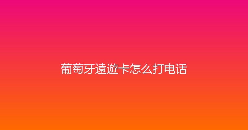 葡萄牙遠遊卡怎么打电话 