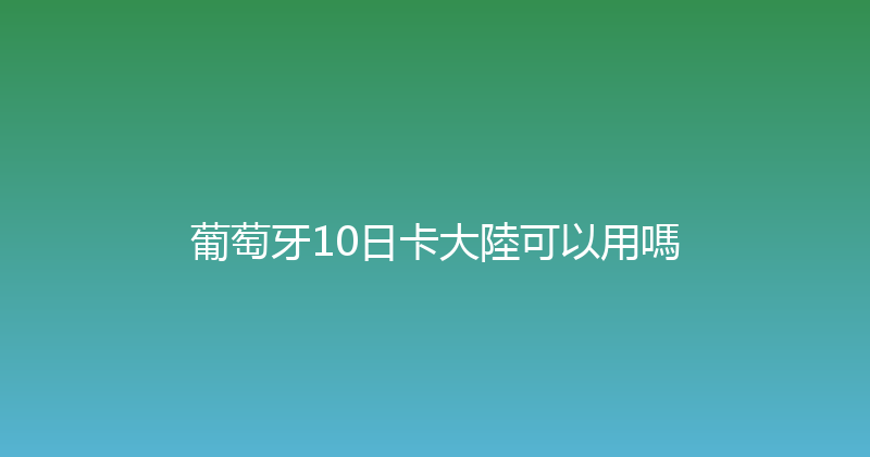 葡萄牙10日卡大陸可以用嗎 