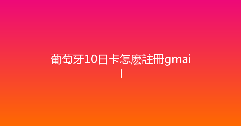 葡萄牙10日卡怎麽註冊gmail 