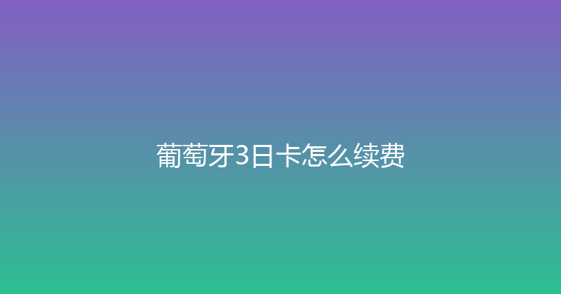 葡萄牙3日卡怎么续费 