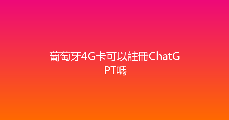 葡萄牙4G卡可以註冊ChatGPT嗎 