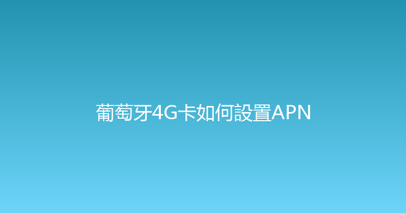 葡萄牙4G卡如何設置APN 