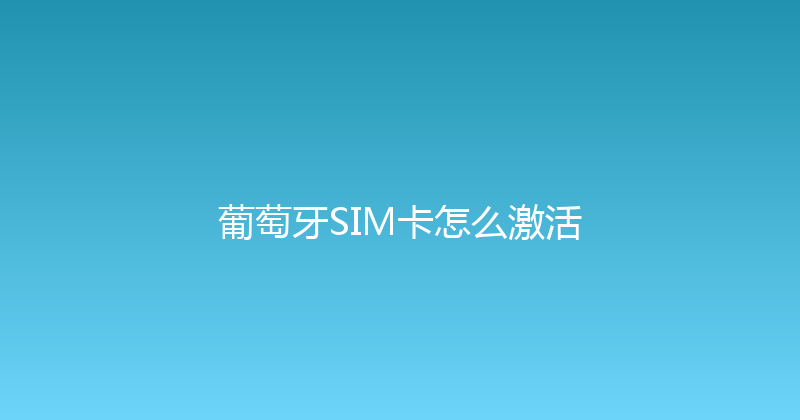 葡萄牙SIM卡怎么激活 