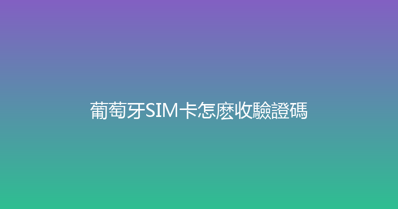 葡萄牙SIM卡怎麽收驗證碼 