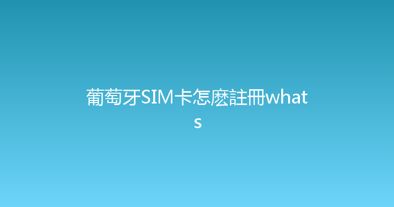 葡萄牙SIM卡怎麽註冊whats 