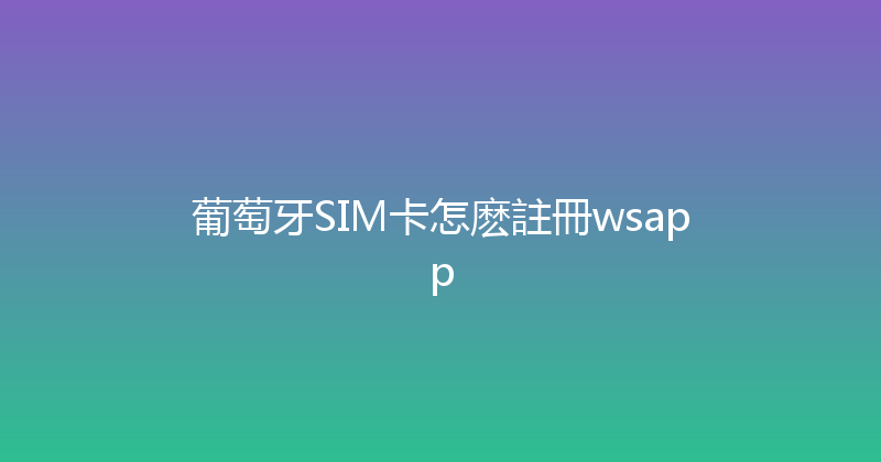 葡萄牙SIM卡怎麽註冊wsapp 