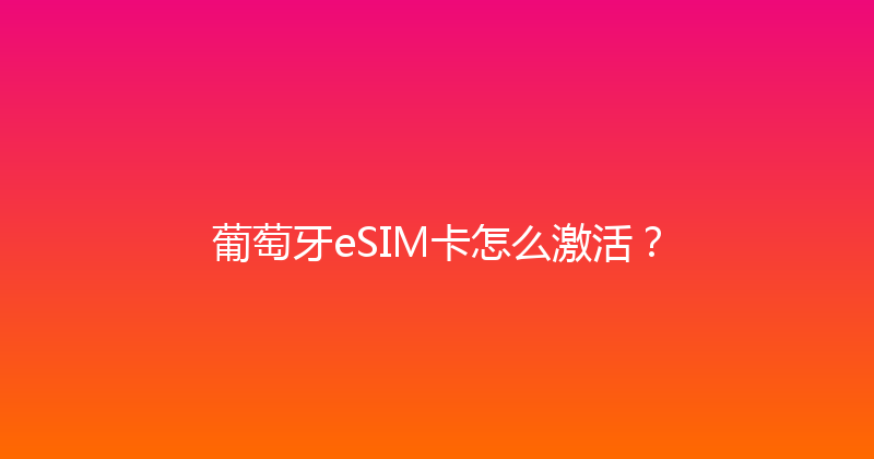 葡萄牙eSIM卡怎么激活？ 