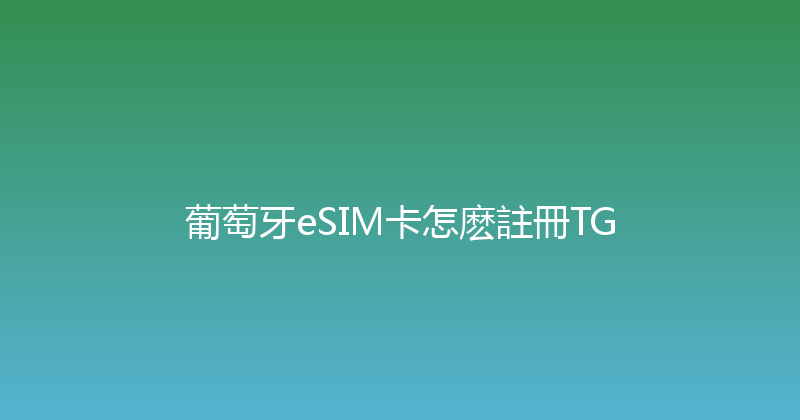 葡萄牙eSIM卡怎麽註冊TG 