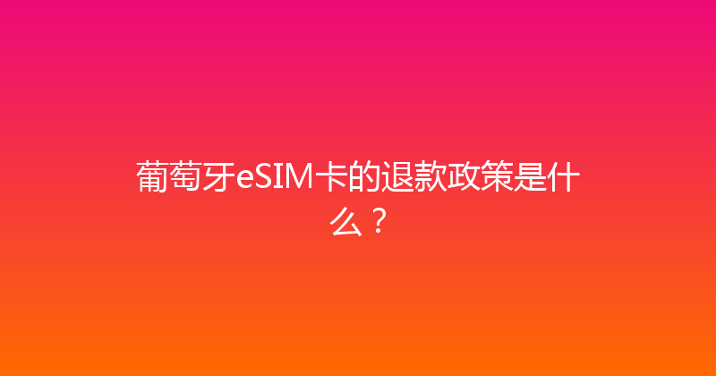 葡萄牙eSIM卡的退款政策是什么？ 