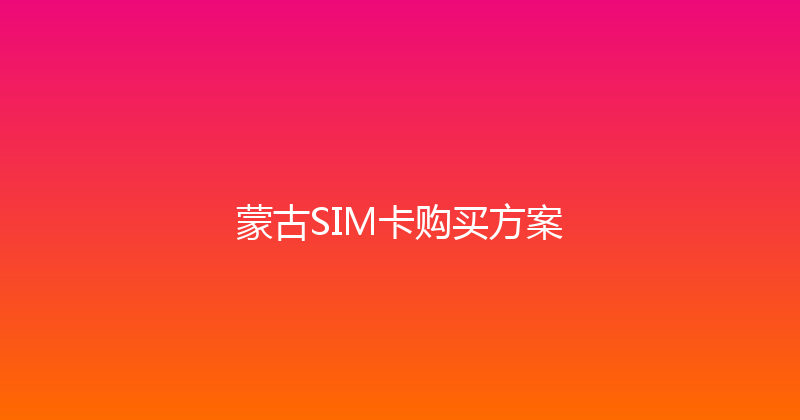 蒙古SIM卡购买方案 