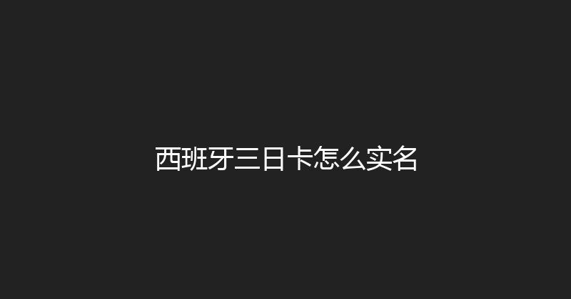 西班牙三日卡怎么实名 