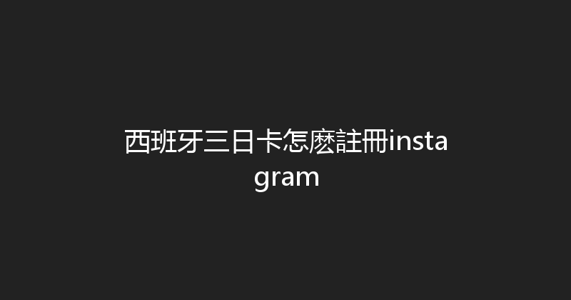 西班牙三日卡怎麽註冊instagram 