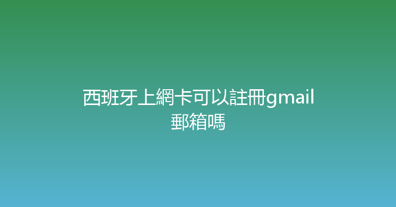 西班牙上網卡可以註冊gmail郵箱嗎 
