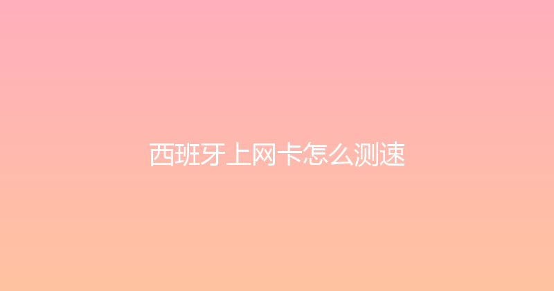 西班牙上网卡怎么测速 