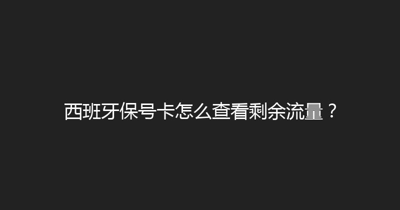 西班牙保号卡怎么查看剩余流量？ 