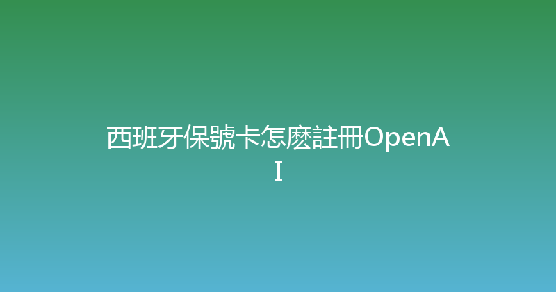 西班牙保號卡怎麽註冊OpenAI 