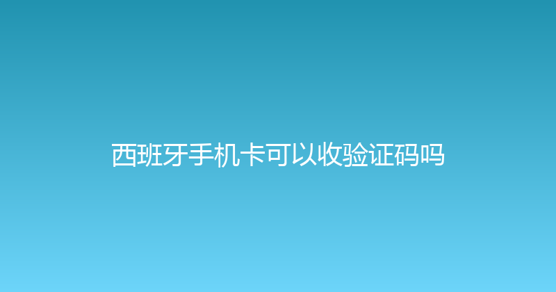 西班牙手机卡可以收验证码吗 