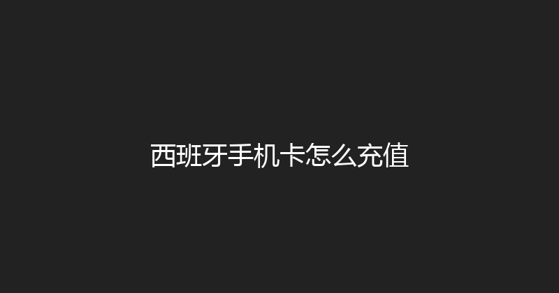 西班牙手机卡怎么充值 